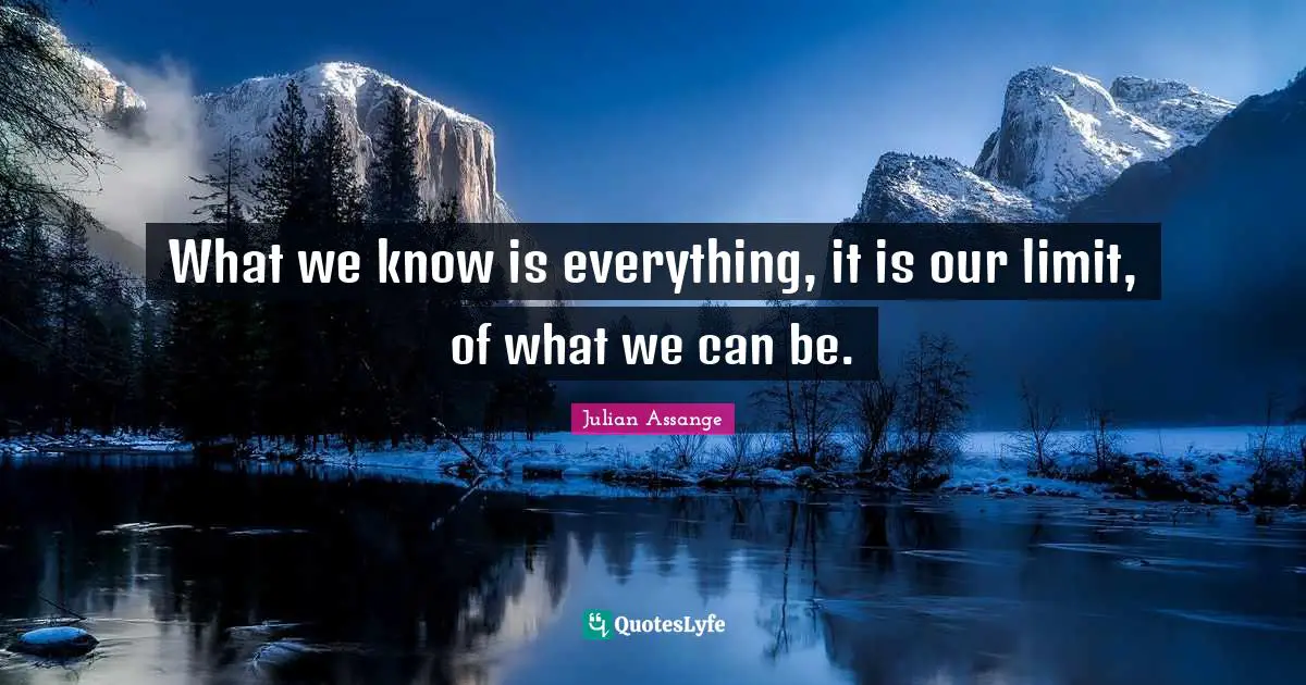 What we know is everything, it is our limit, of what we can be.