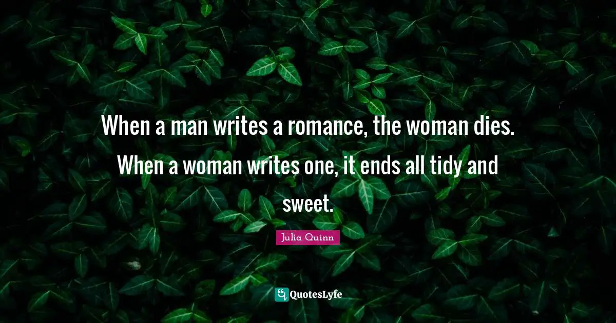 Tidy Quotes: "When a man writes a romance, the woman dies. When a woman writes one, it ends all tidy and sweet."