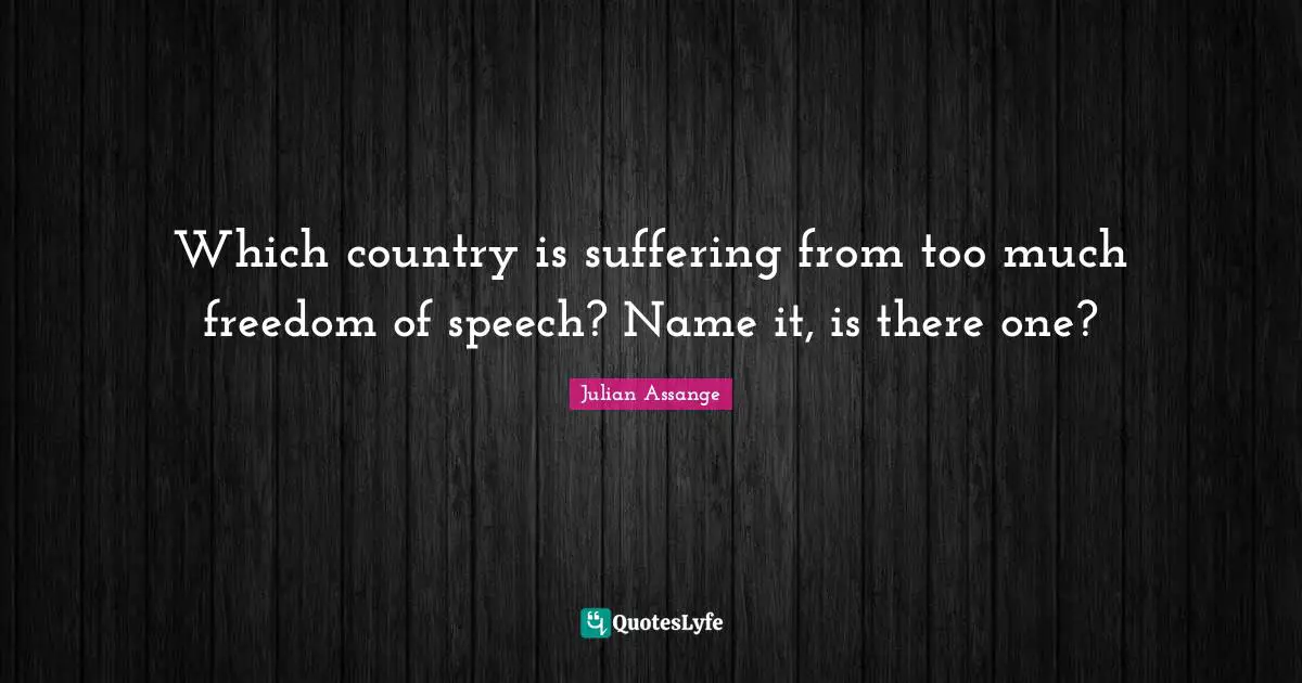 Which country is suffering from too much freedom of speech? Name it, is there one?