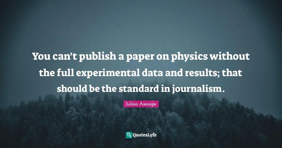 You can't publish a paper on physics without the full experimental data and results; that should be the standard in journalism.