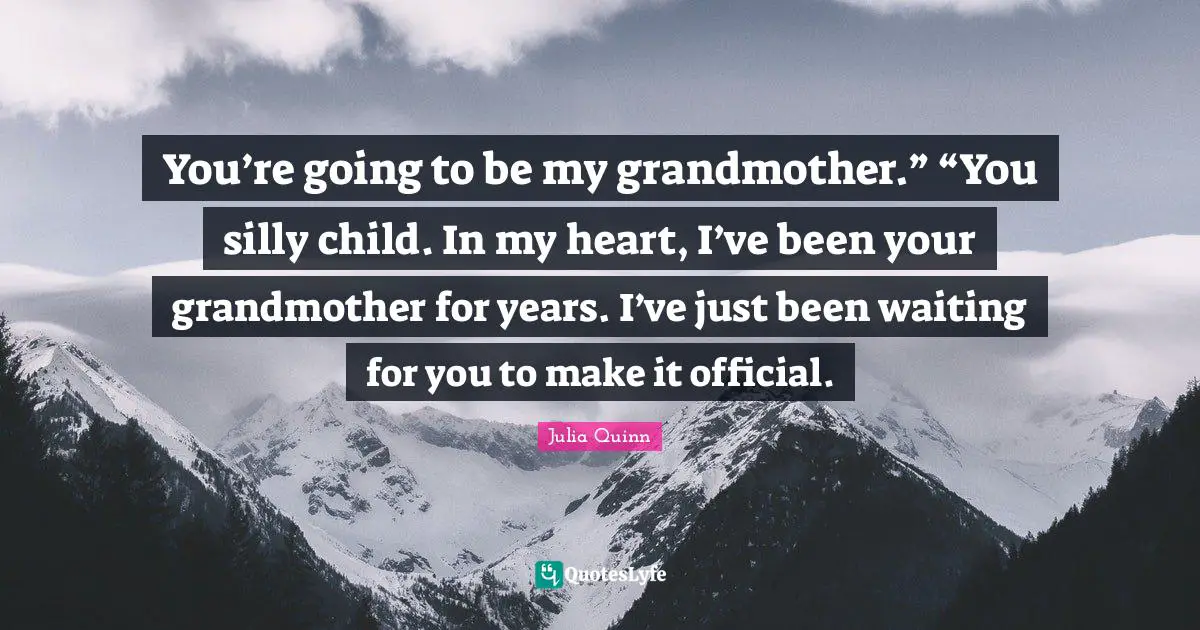 You’re going to be my grandmother.” “You silly child. In my heart, I’ve been your grandmother for years. I’ve just been waiting for you to make it official.