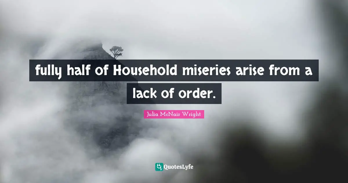 fully half of Household miseries arise from a lack of order.