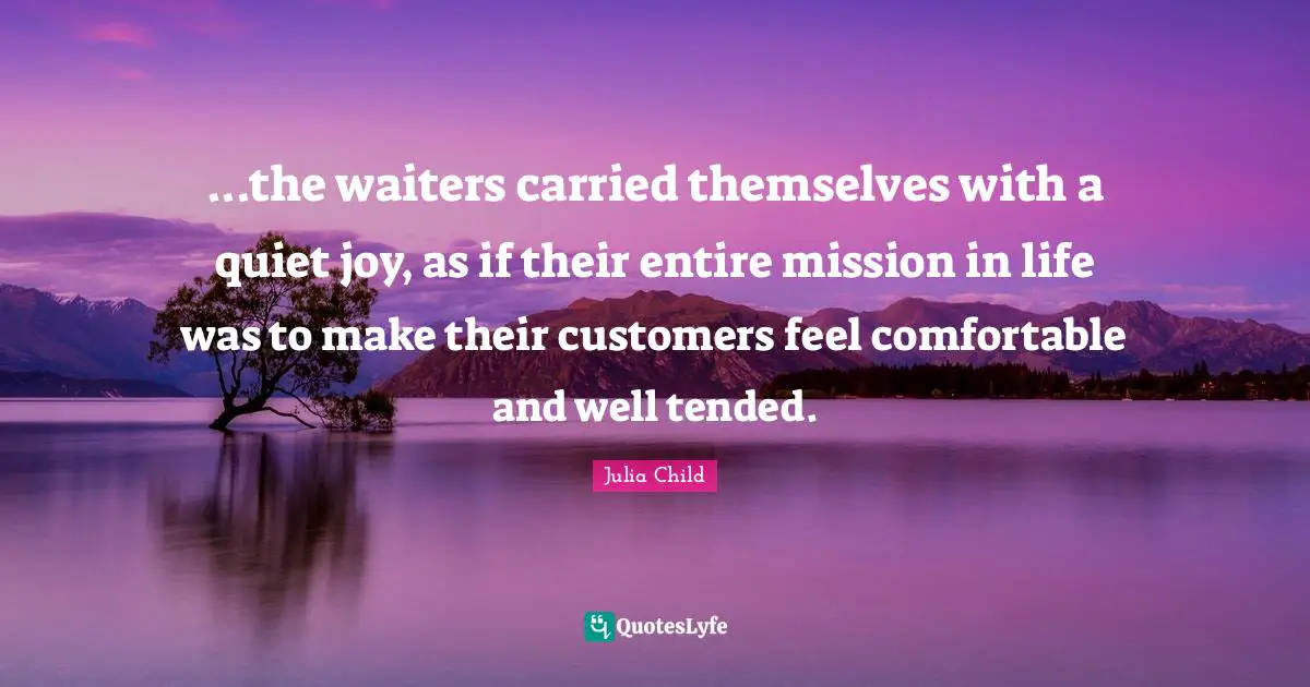 ...the waiters carried themselves with a quiet joy, as if their entire mission in life was to make their customers feel comfortable and well tended.