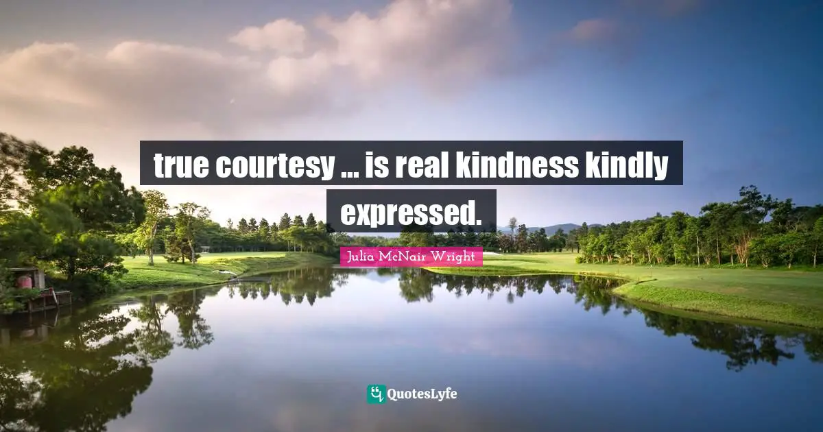 true courtesy ... is real kindness kindly expressed.