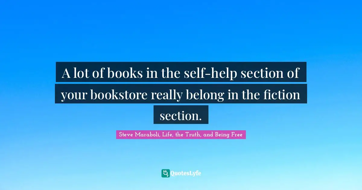 A lot of books in the self-help section of your bookstore really belong in the fiction section.