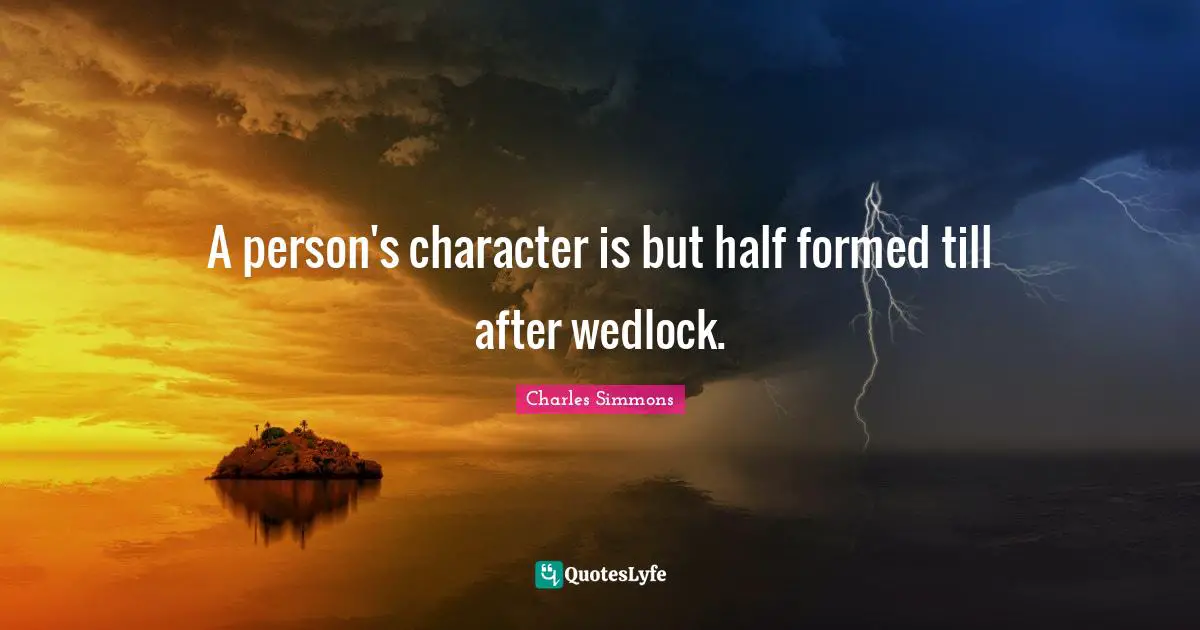A person's character is but half formed till after wedlock.