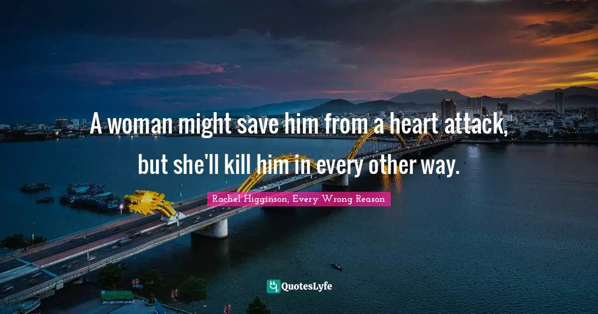 A woman might save him from a heart attack, but she'll kill him in every other way.