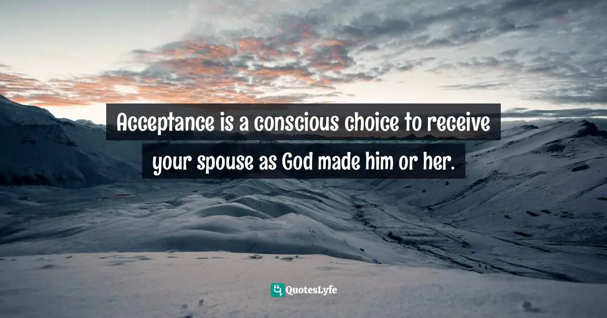 Sue Detweiler Quotes: "Acceptance is a conscious choice to receive your spouse as God made him or her."