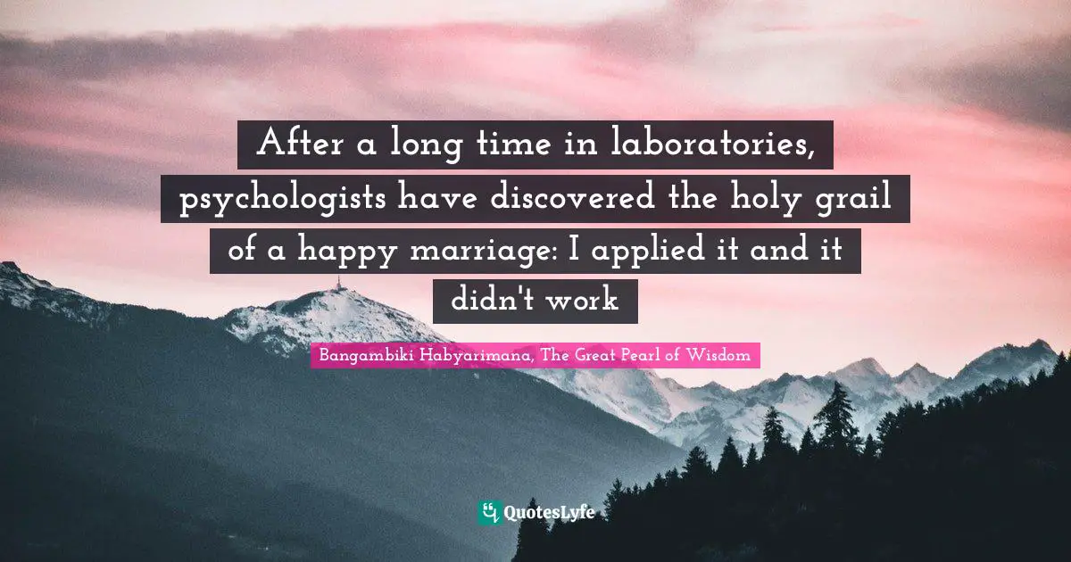 After a long time in laboratories, psychologists have discovered the holy grail of a happy marriage: I applied it and it didn't work