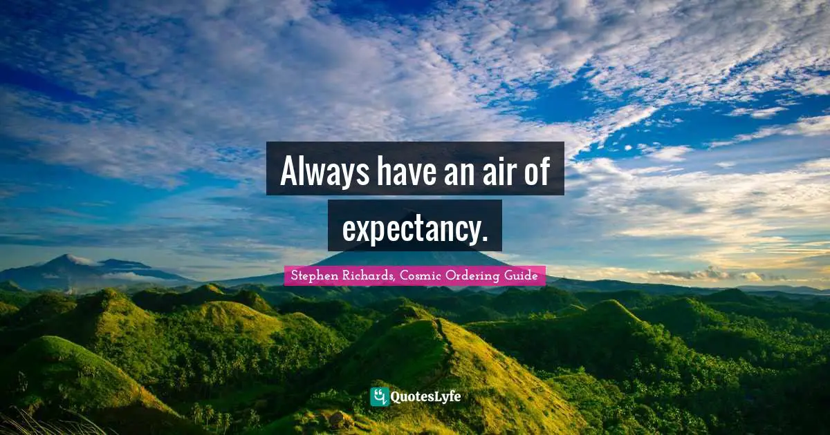 Stephen Richards, Cosmic Ordering Guide Quotes: "Always have an air of expectancy."