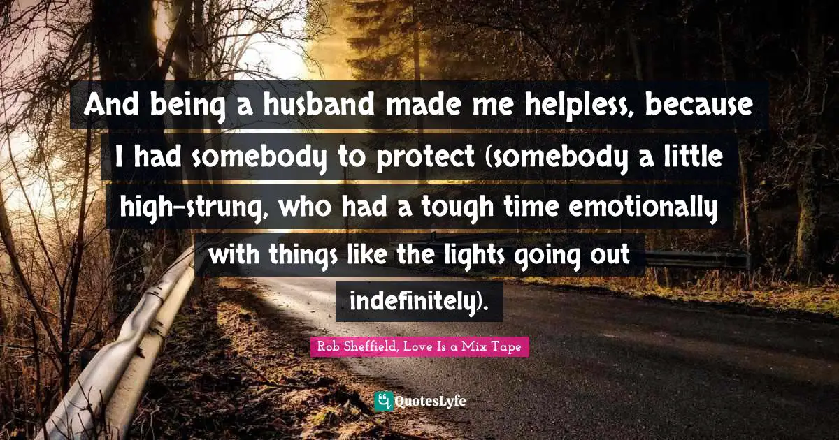 And being a husband made me helpless, because I had somebody to protect (somebody a little high-strung, who had a tough time emotionally with things like the lights going out indefinitely).