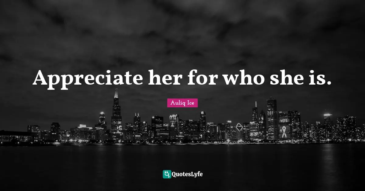 Appreciate her for who she is.