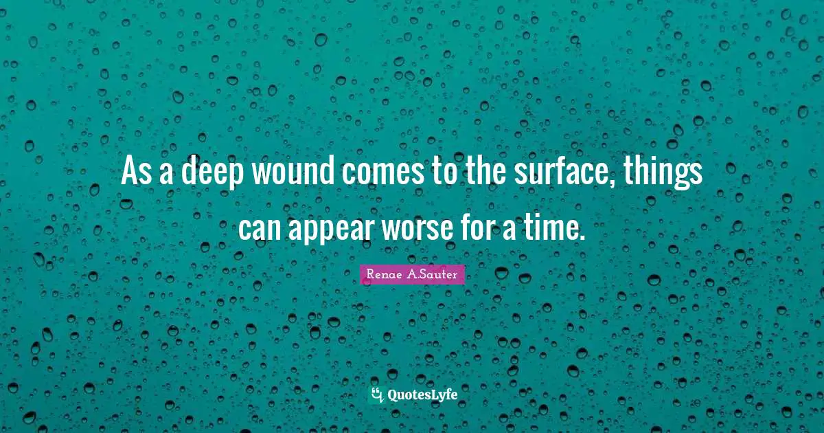 As a deep wound comes to the surface, things can appear worse for a time.