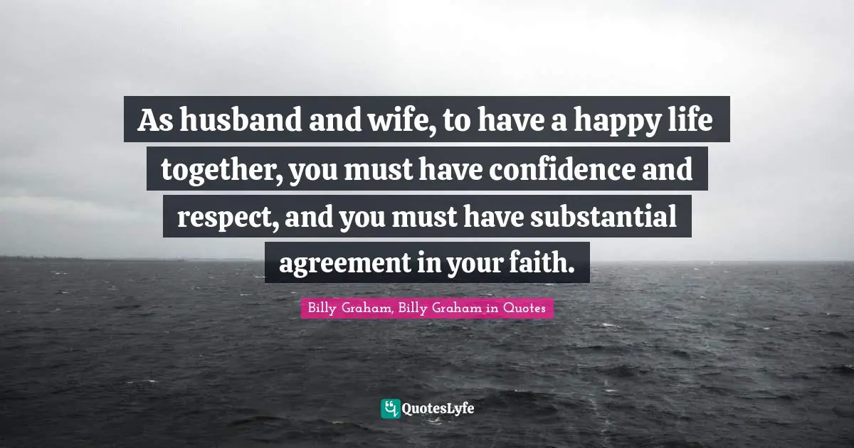 As husband and wife, to have a happy life together, you must have confidence and respect, and you must have substantial agreement in your faith.