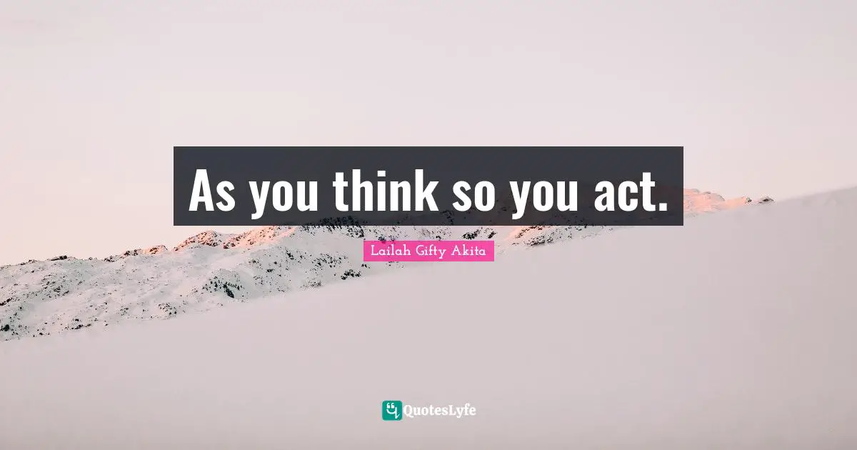 As you think so you act.