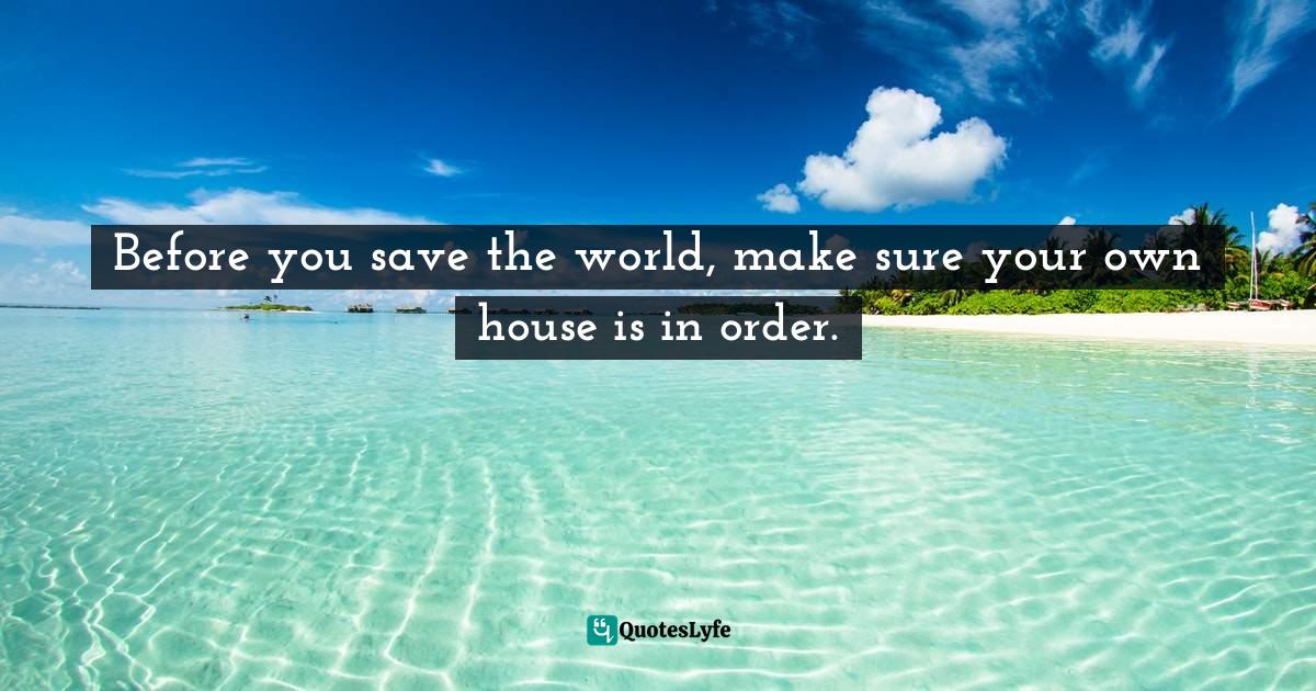 Before you save the world, make sure your own house is in order