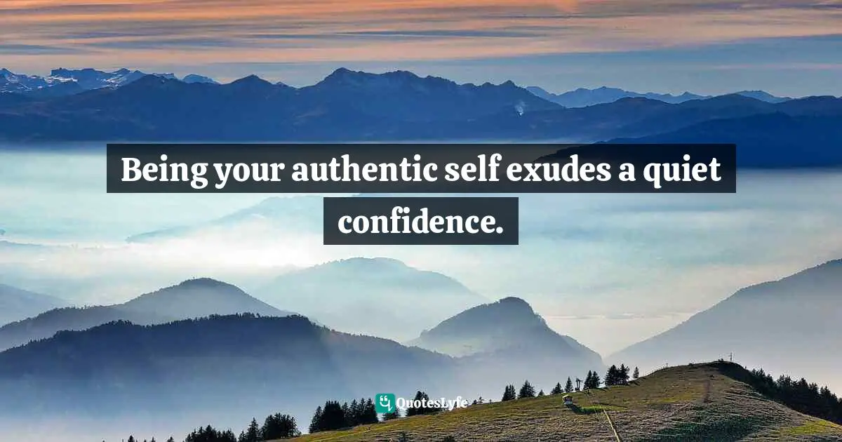 Sam Owen, 500 Relationships And Life Quotes: Bite-Sized Advice For Busy People Quotes: Being your authentic self exudes a quiet confidence.