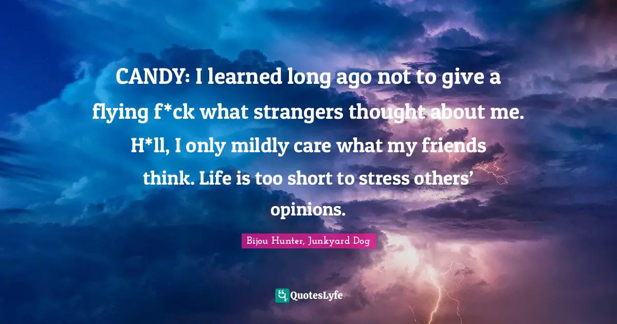 CANDY: I learned long ago not to give a flying f*ck what strangers thought about me. H*ll, I only mildly care what my friends think. Life is too short to stress others’ opinions.