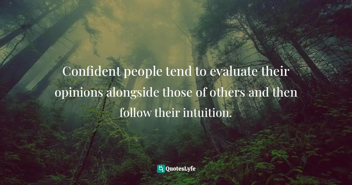 Sam Owen, 500 Relationships And Life Quotes: Bite-Sized Advice For Busy People Quotes: Confident people tend to evaluate their opinions alongside those of others and then follow their intuition.