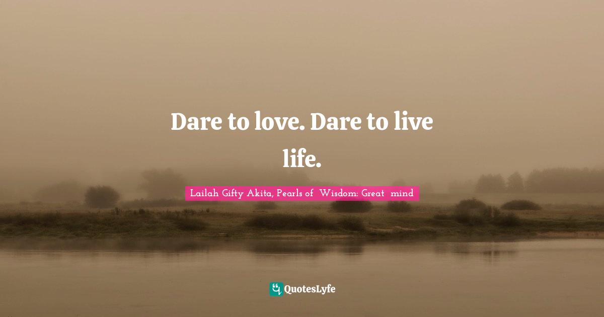 Dare to love. Dare to live life.