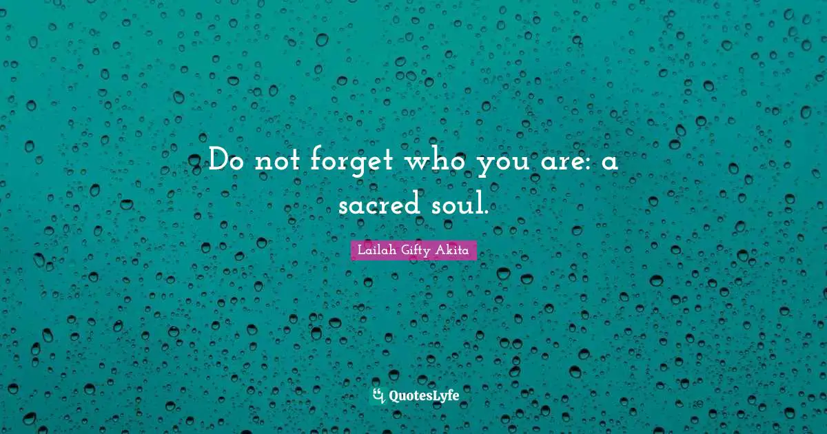 Do not forget who you are: a sacred soul.