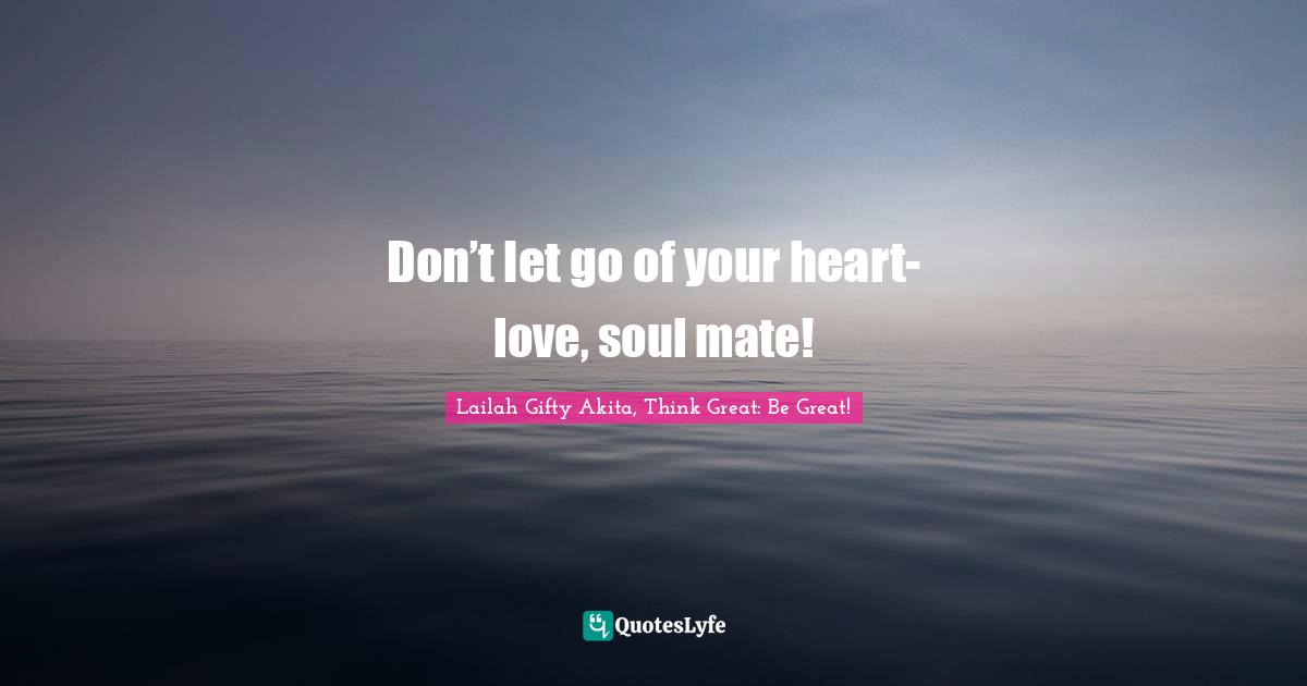 Don’t let go of your heart-love, soul mate!
