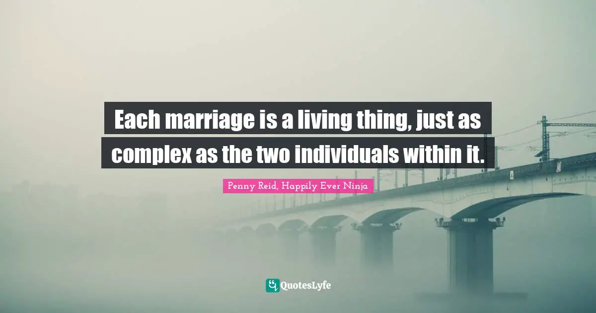 Each marriage is a living thing, just as complex as the two individuals within it.
