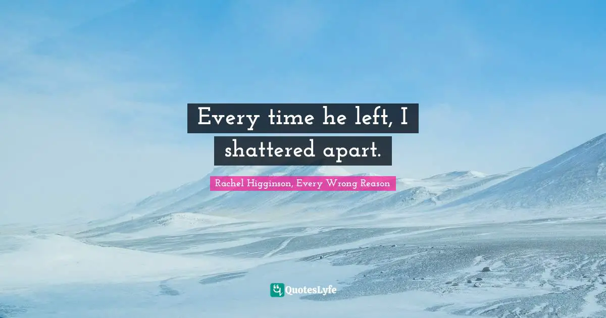 Every time he left, I shattered apart.