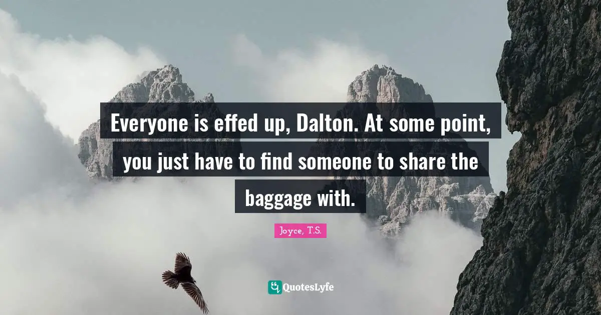 Everyone is effed up, Dalton. At some point, you just have to find someone to share the baggage with.