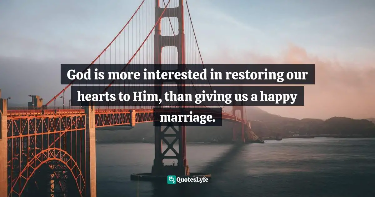 God is more interested in restoring our hearts to Him, than giving us a happy marriage.