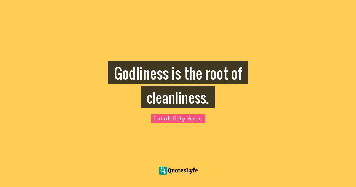 Godliness is the root of cleanliness.