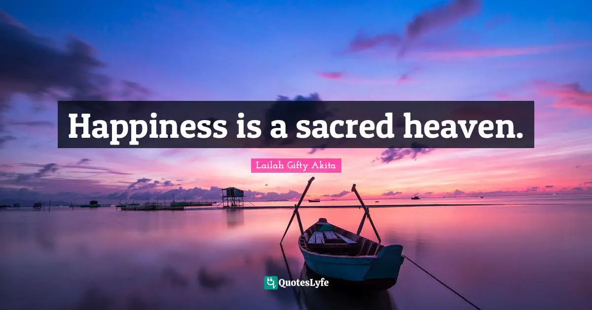 Happiness is a sacred heaven.