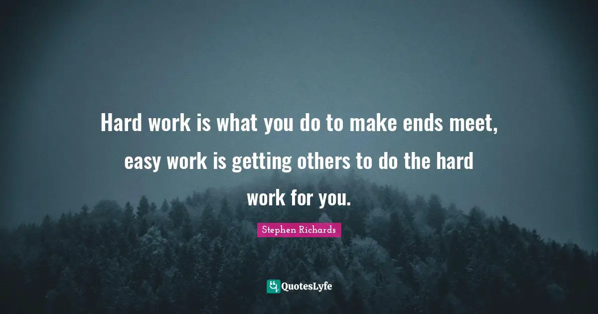 New Thought Quotes: "Hard work is what you do to make ends meet, easy work is getting others to do the hard work for you."