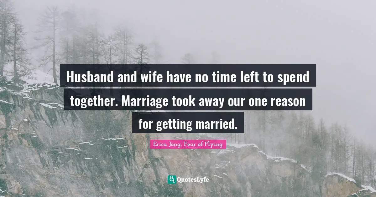 Husband and wife have no time left to spend together. Marriage took away our one reason for getting married.