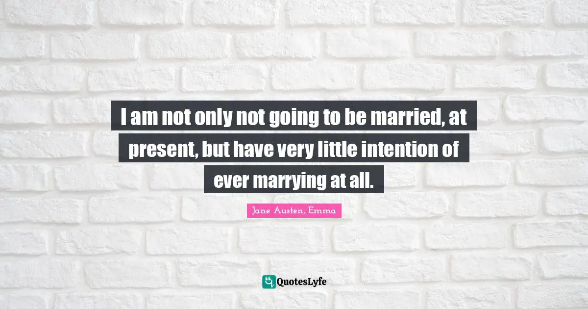 I am not only not going to be married, at present, but have very little intention of ever marrying at all.