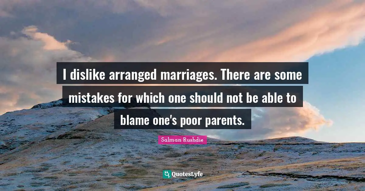 I dislike arranged marriages. There are some mistakes for which one should not be able to blame one's poor parents.