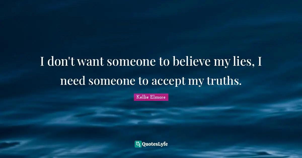 Truth And Lies Quotes: "I don't want someone to believe my lies, I need someone to accept my truths."