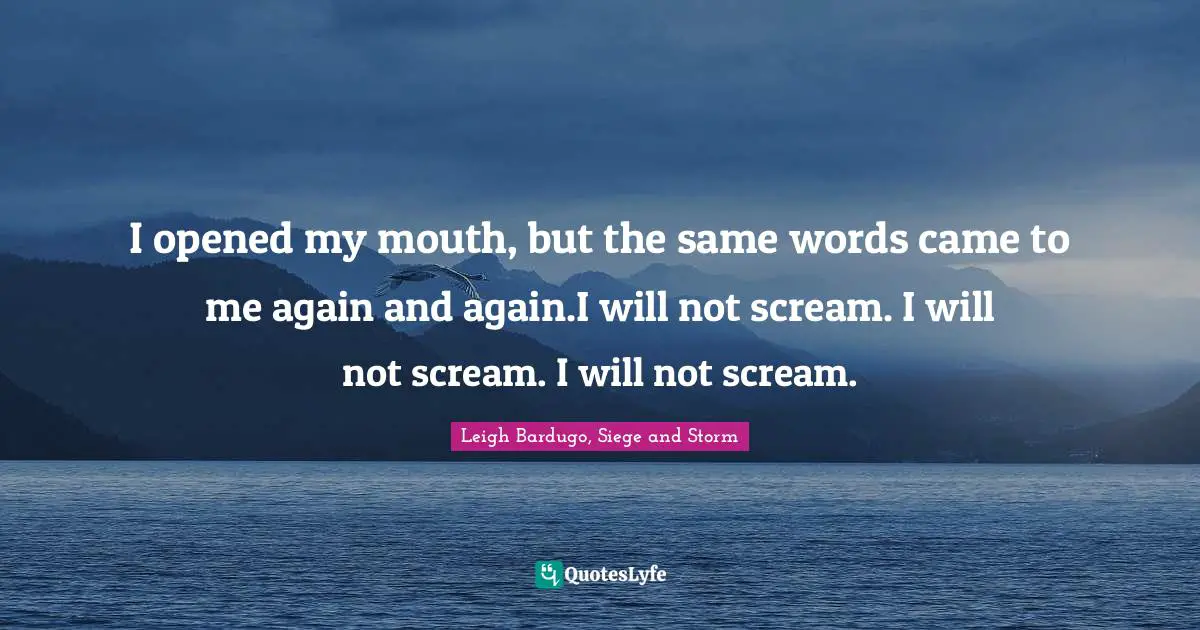 I opened my mouth, but the same words came to me again and again.I will not scream. I will not scream. I will not scream.