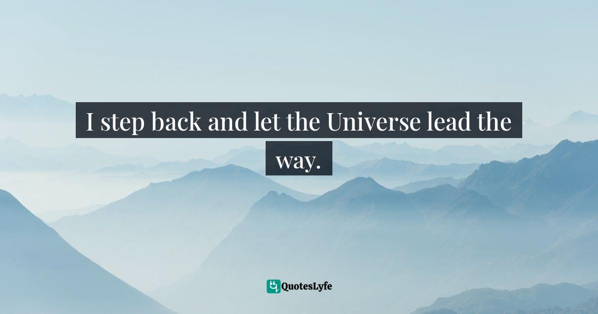 Gabrielle Bernstein, The Universe Has Your Back: Transform Fear To Faith Quotes: "I step back and let the Universe lead the way."