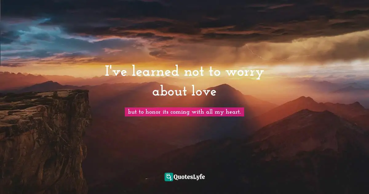 I've learned not to worry about love