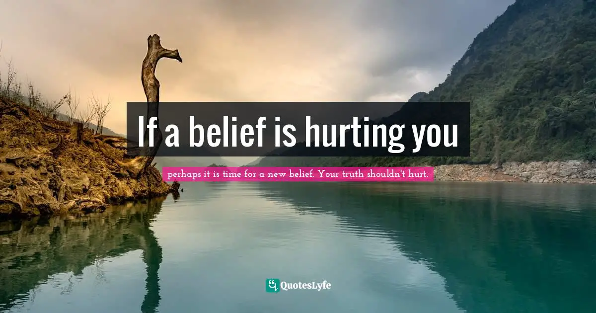 If a belief is hurting you