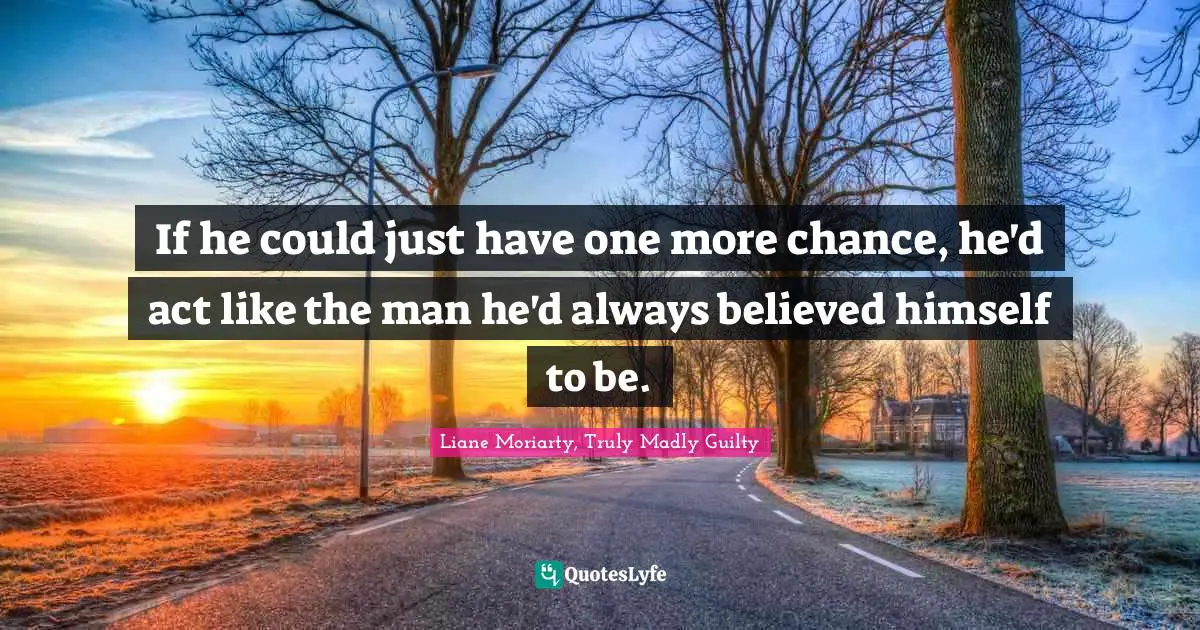 If he could just have one more chance, he'd act like the man he'd always believed himself to be.