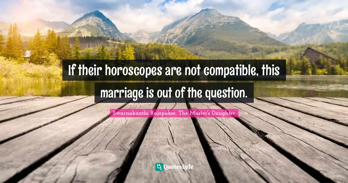 If their horoscopes are not compatible, this marriage is out of the question.