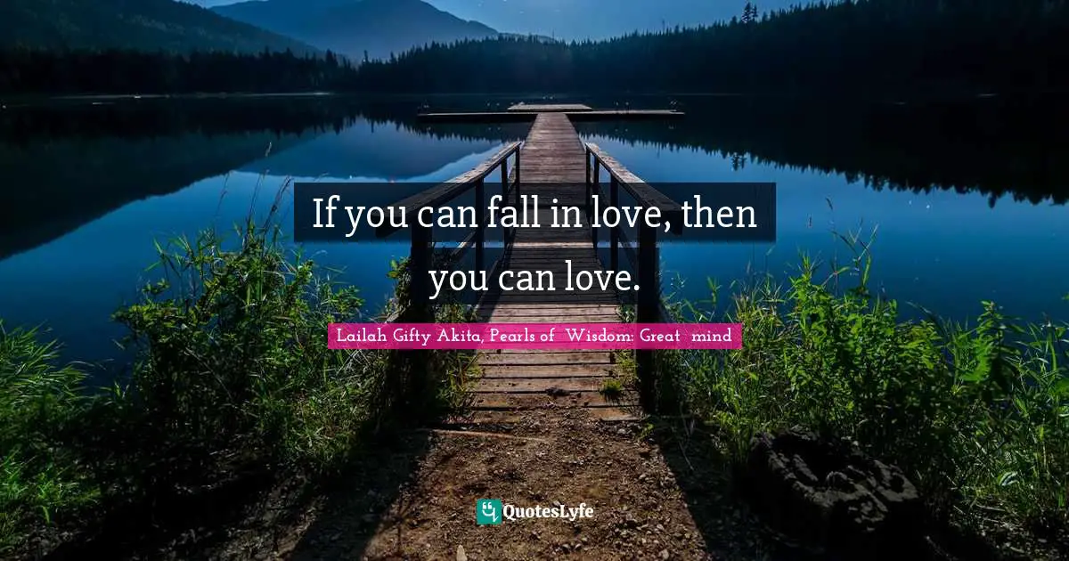 If you can fall in love, then you can love.