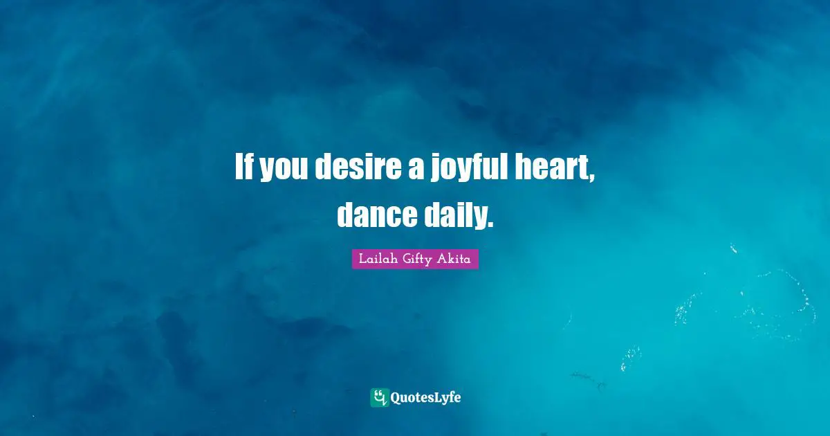 If you desire a joyful heart, dance daily.
