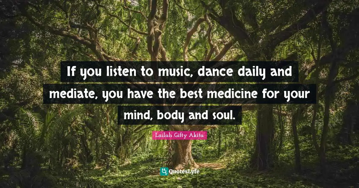 If you listen to music, dance daily and mediate, you have the best medicine for your mind, body and soul.