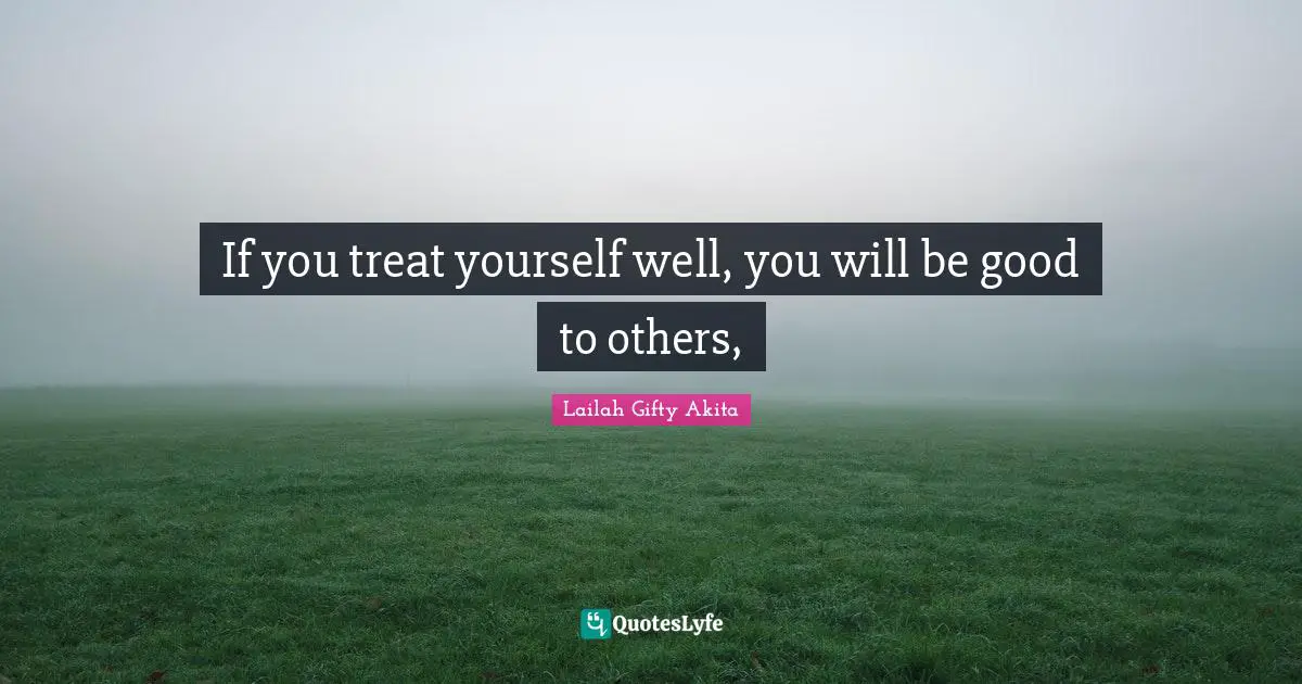 If you treat yourself well, you will be good to others, 
