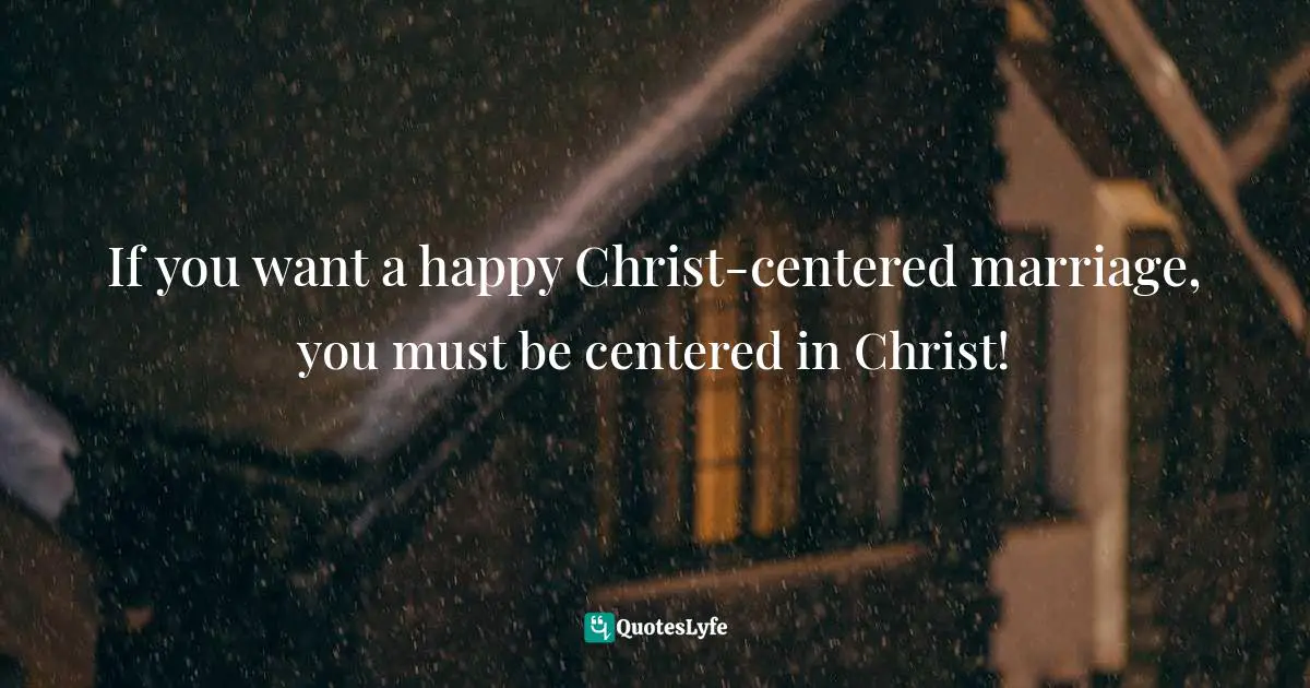If you want a happy Christ-centered marriage, you must be centered in Christ!