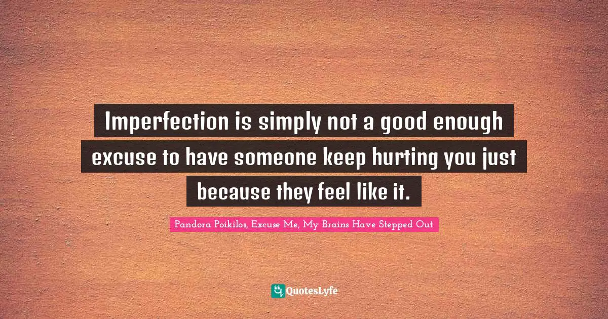 Imperfection is simply not a good enough excuse to have someone keep hurting you just because they feel like it.