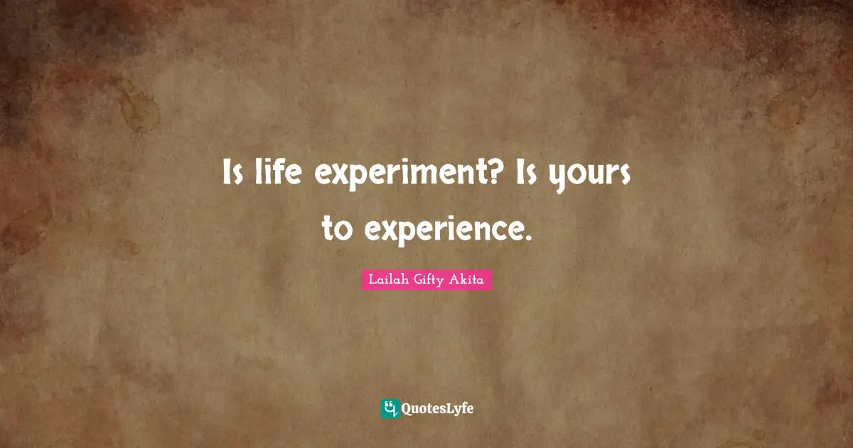 Experiment Quotes: "Is life experiment? Is yours to experience."